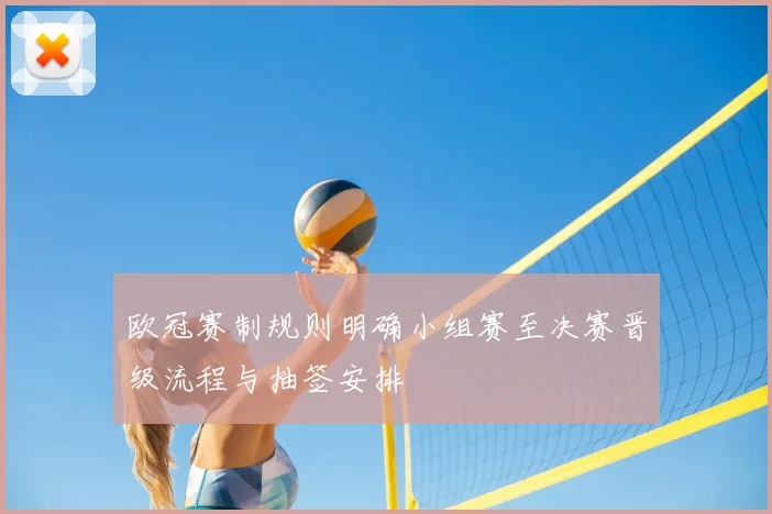 欧冠赛制规则明确小组赛至决赛晋级流程与抽签安排