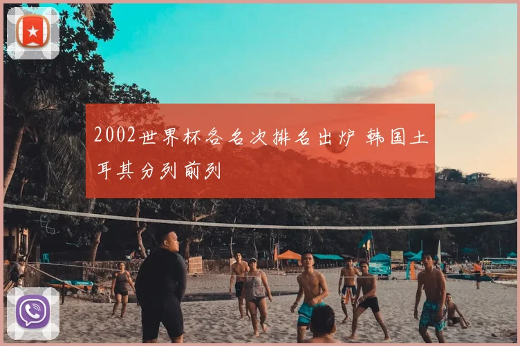 2002世界杯各名次排名出炉 韩国土耳其分列前列