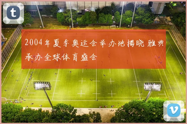 2004年夏季奥运会举办地揭晓 雅典承办全球体育盛会