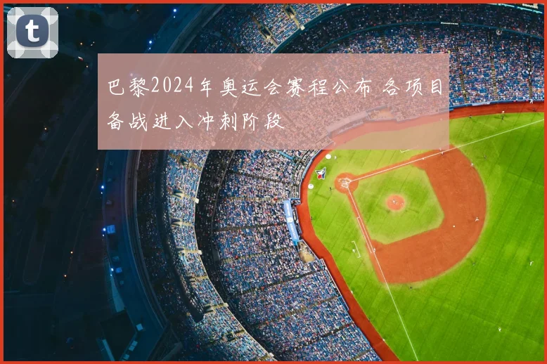 巴黎2024年奥运会赛程公布 各项目备战进入冲刺阶段