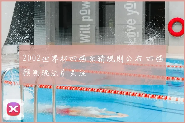 2002世界杯四强竞猜规则公布 四强预测玩法引关注