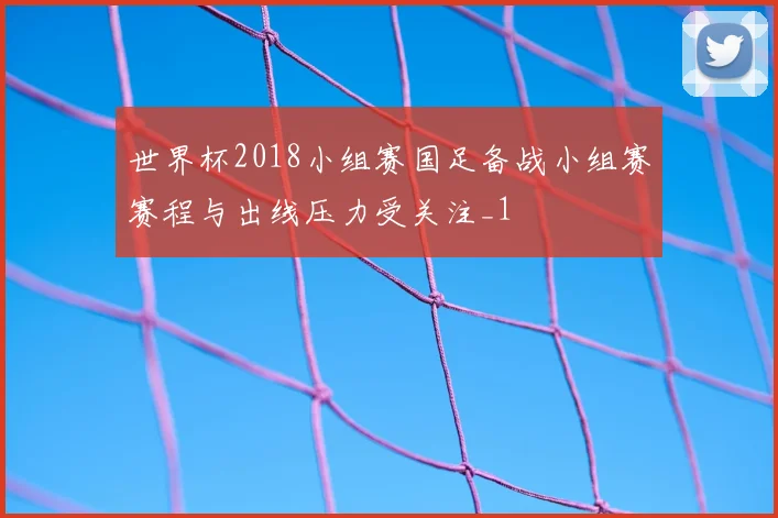 世界杯2018小组赛国足备战小组赛赛程与出线压力受关注_1