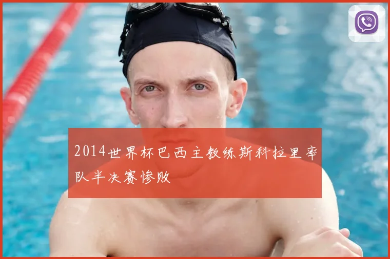 2014世界杯巴西主教练斯科拉里率队半决赛惨败
