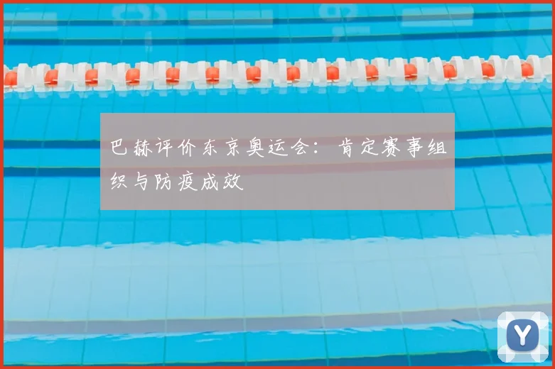 巴赫评价东京奥运会：肯定赛事组织与防疫成效